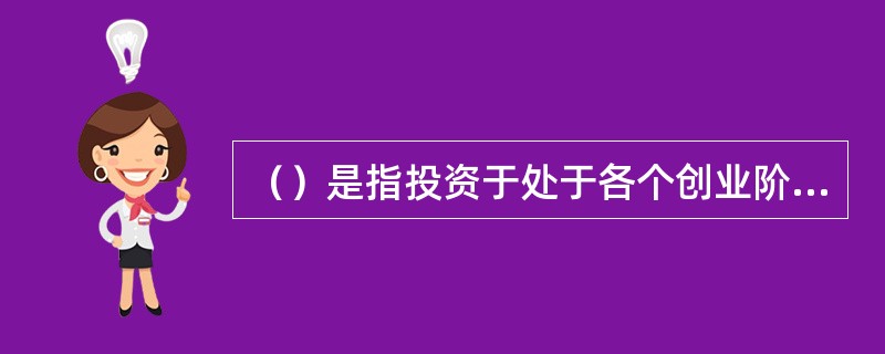 （）是指投资于处于各个创业阶段的未上市成长性企业的股权投资基金。