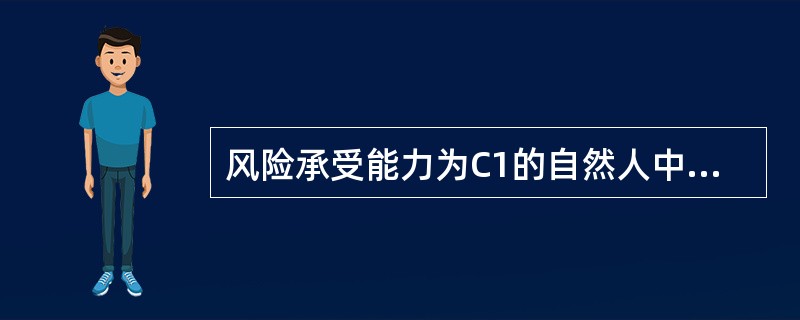 风险承受能力为C1的自然人中，作为风险承受能力最低类别投资者的是（）。
