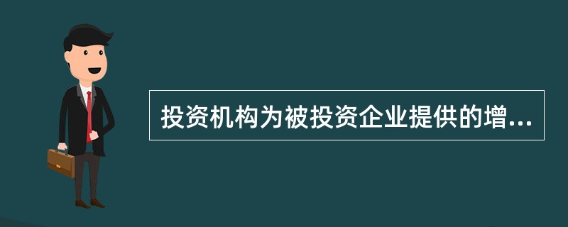 投资机构为被投资企业提供的增值服务通常不包括()。