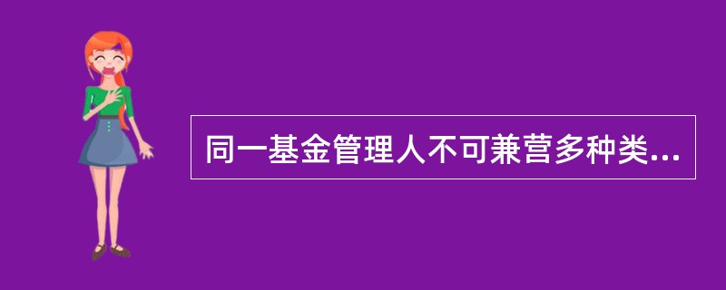 同一基金管理人不可兼营多种类型的基金管理业务，属于基金管理人开展基金管理业务的（）要求。