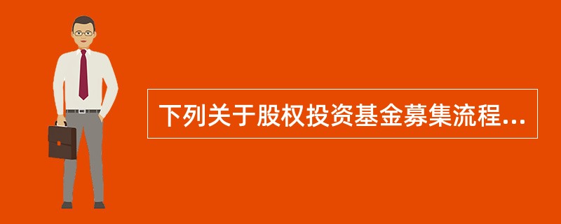 下列关于股权投资基金募集流程的说法中，错误的是()。