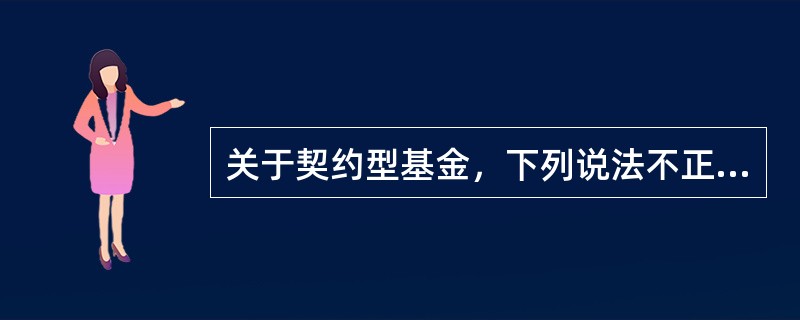 关于契约型基金，下列说法不正确的是（  ）。