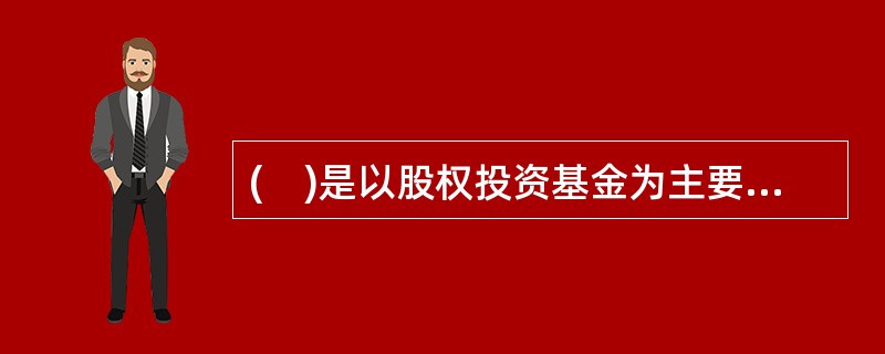 (　)是以股权投资基金为主要投资对象的基金。