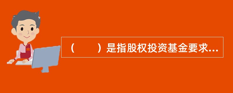 （　　）是指股权投资基金要求目标公司在执行某些可能损害投资者利益或对投资者利益有重大影响的行为时，需取得投资者同意的条款。