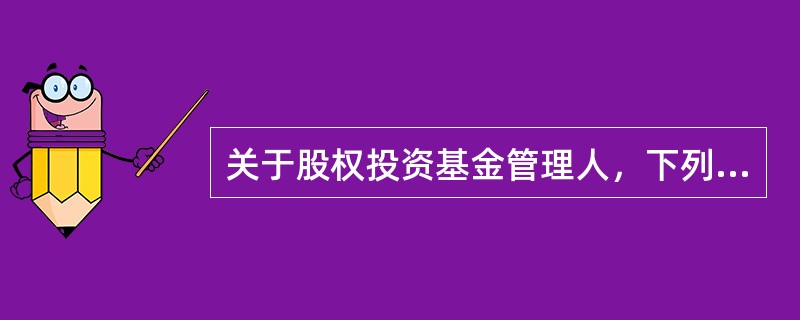 关于股权投资基金管理人，下列说法错误的是（）。