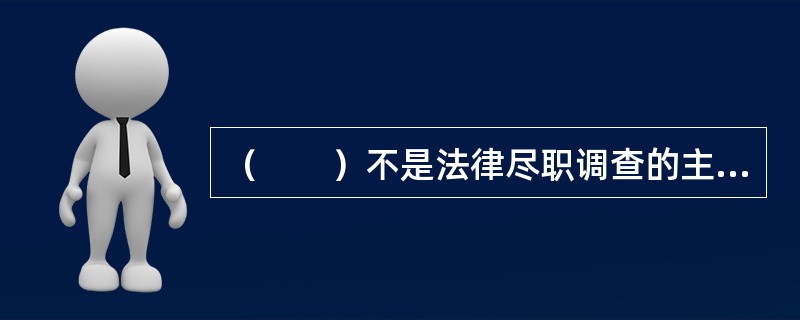 （　　）不是法律尽职调查的主要内容。