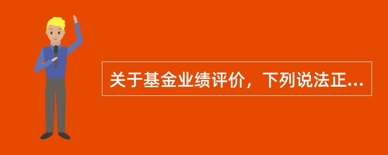 关于基金业绩评价，下列说法正确的是（）。