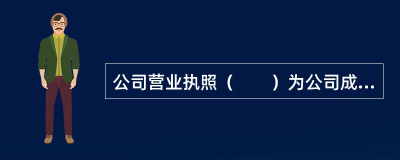 公司营业执照（　　）为公司成立日期。