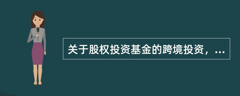 关于股权投资基金的跨境投资，其投资范围（　）。