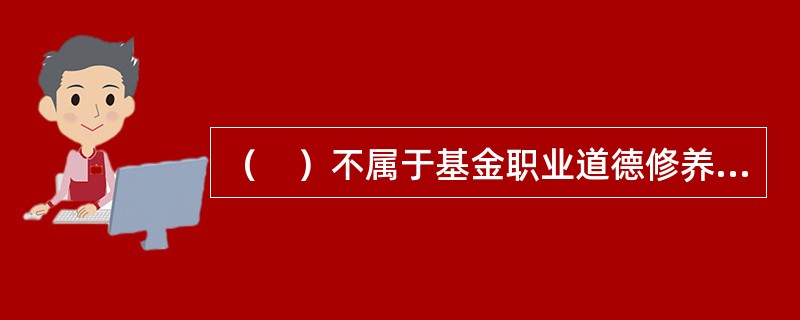 （　）不属于基金职业道德修养的方法。