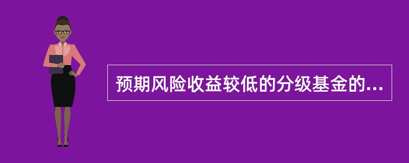 预期风险收益较低的分级基金的子份额称为（），预期风险收益较高的分级基金的子份额称为（）。