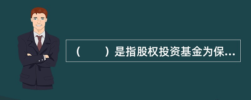 （　　）是指股权投资基金为保护自身利益而设置的要求目标公司在执行某些可能损害投资者利益或对投资者利益有重大影响的行为时，需取得投资者同意的条款。