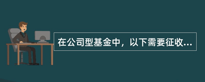 在公司型基金中，以下需要征收增值税的是（）。