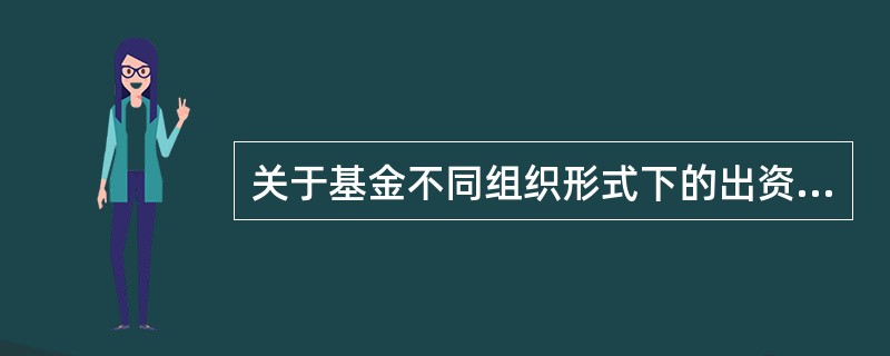 关于基金不同组织形式下的出资安排，下列表述正确的是（）。