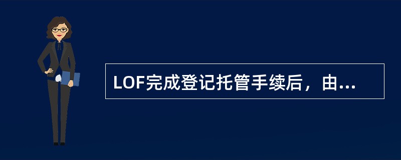 LOF完成登记托管手续后，由（）向深圳证券交易所提交上市申请，申请在交易所挂牌上市。