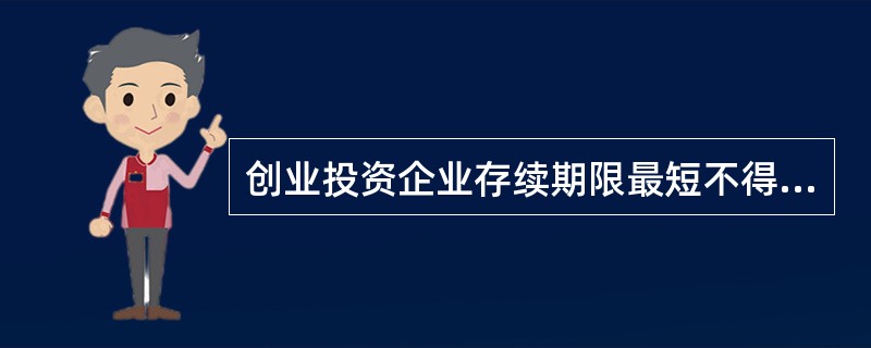 创业投资企业存续期限最短不得短于（  ）年。