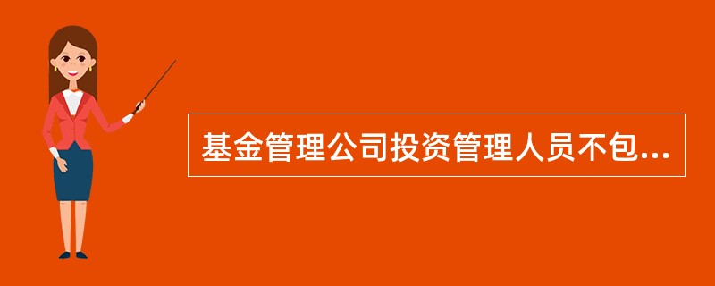 基金管理公司投资管理人员不包括()。