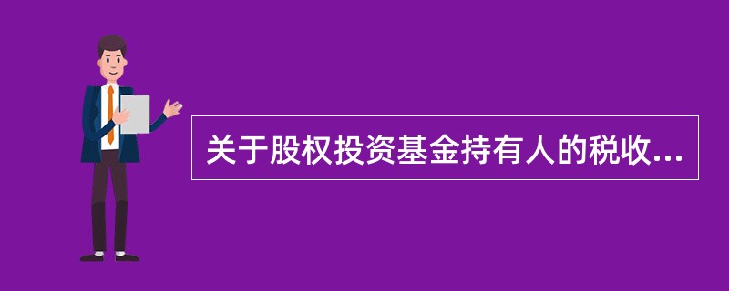 关于股权投资基金持有人的税收，下列说法正确的是（　　）。