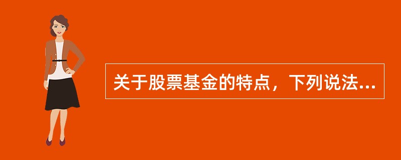 关于股票基金的特点，下列说法错误的是()。