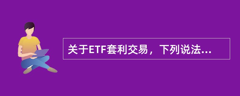 关于ETF套利交易，下列说法正确的是（）。<br />Ⅰ.ETF交易价格低于其份额净值（折价交易）时，在二级市场买进ETF，在一级市场赎回，再在二级市场上卖掉股票<br />Ⅱ