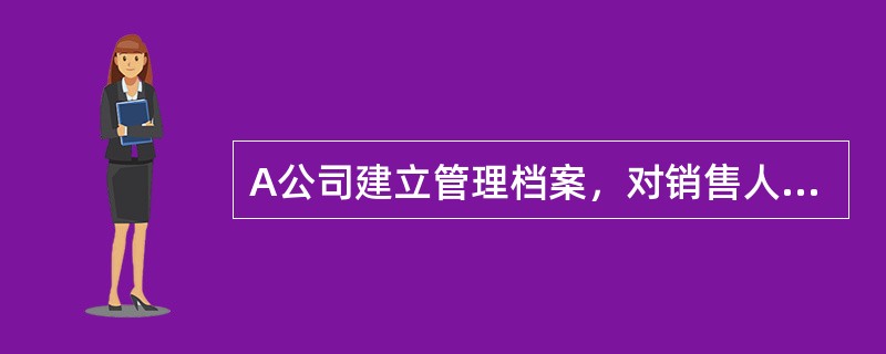 A公司建立管理档案，对销售人员行为.诚信.奖惩等情况进行记录，这属于基金销售机构人员管理和培训中的()。