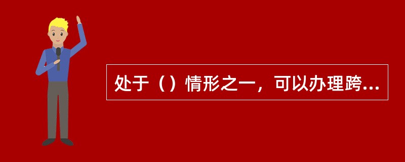 处于（）情形之一，可以办理跨系统转托管。