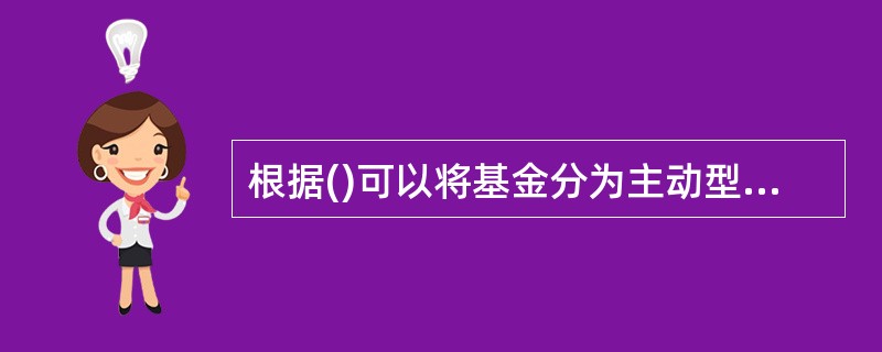 根据()可以将基金分为主动型基金与被动(指数)型基金。