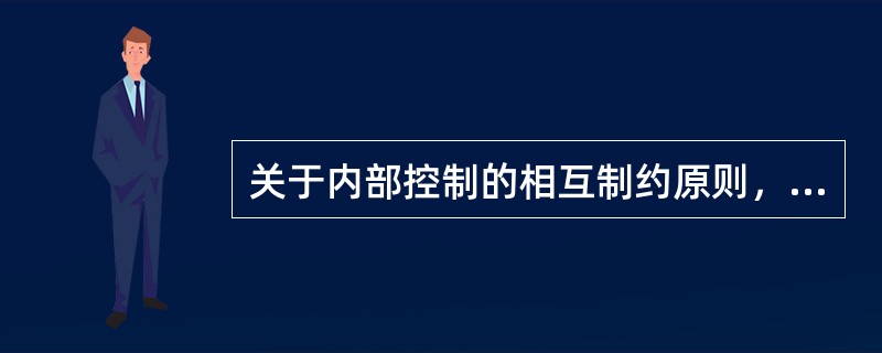 关于内部控制的相互制约原则，以下说法错误的是()。