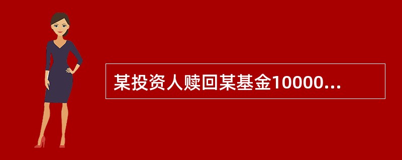 某投资人赎回某基金10000份基金份额，持有时间为8个月，对应的赎回费率为0．5％，假设赎回当日基金份额净值是1．05元，则其可得到的赎回金额为()元。