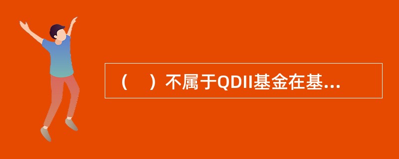 （　）不属于QDII基金在基金合同.招募说明书中的特殊披露要求的信息。