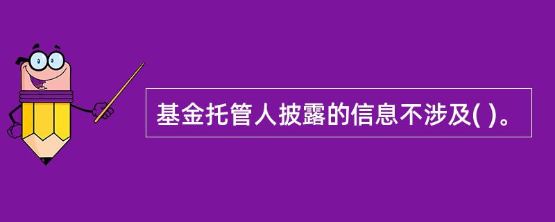 基金托管人披露的信息不涉及( )。