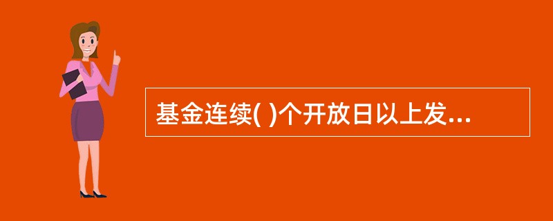 基金连续( )个开放日以上发生巨额赎回，如基金管理人认为有必要，可暂停接受赎回申请。