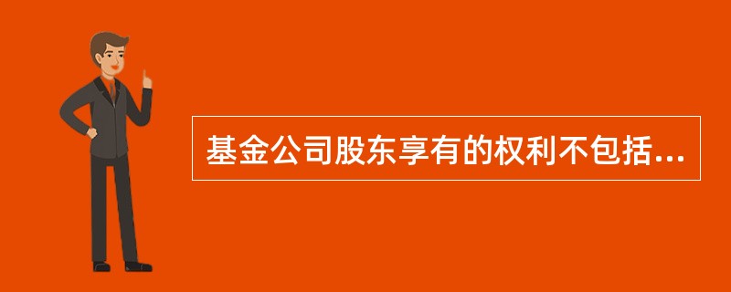 基金公司股东享有的权利不包括（　　）。