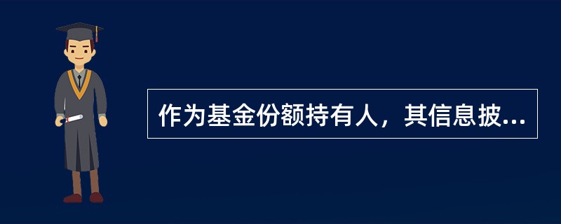 作为基金份额持有人，其信息披露义务主要体现在（　　）的披露义务。