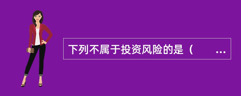 下列不属于投资风险的是（　　）。