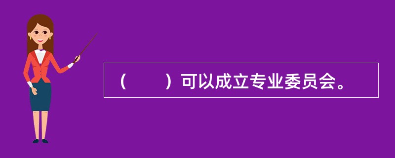 （　　）可以成立专业委员会。