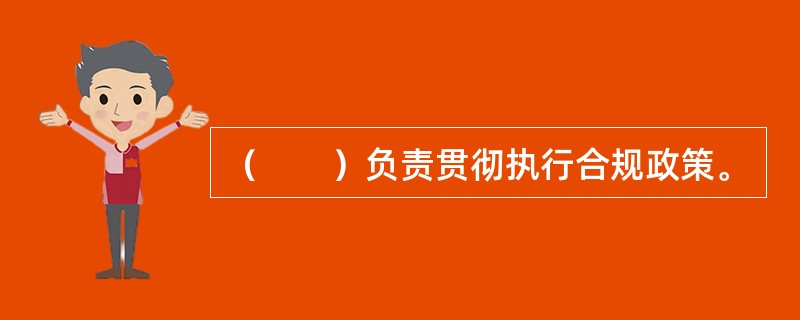 （　　）负责贯彻执行合规政策。