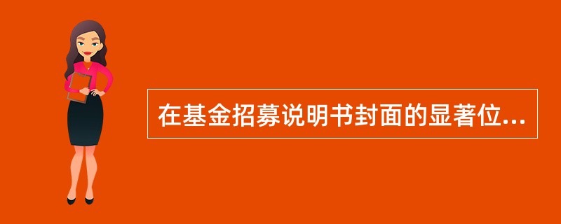 在基金招募说明书封面的显著位置，管理人一般会作出的风险提示中不包括（）。