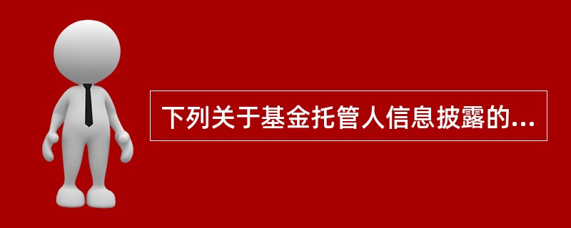 下列关于基金托管人信息披露的说法中，正确的是()。