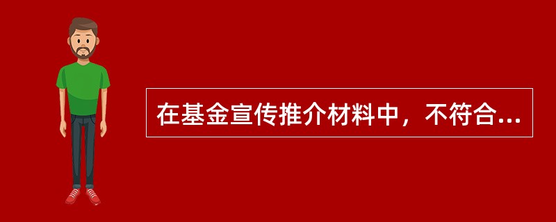 在基金宣传推介材料中，不符合法律法规相关要求的是（　　）。