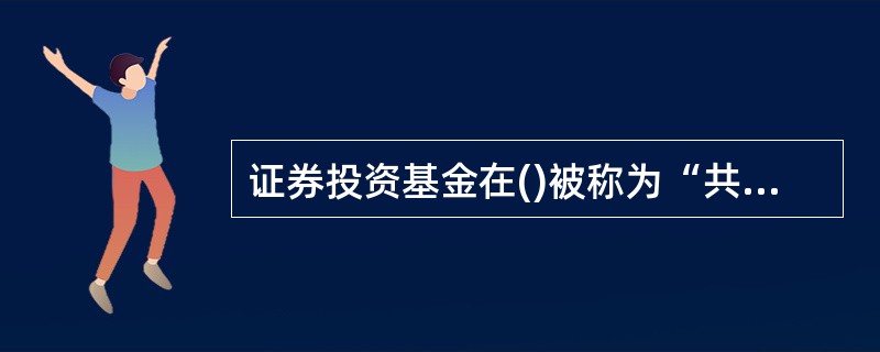 证券投资基金在()被称为“共同基金”。