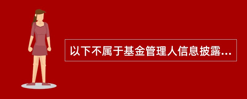 以下不属于基金管理人信息披露范围的是（　　）。