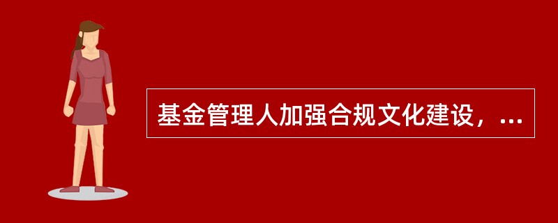 基金管理人加强合规文化建设，应当努力的方面不包括（）。