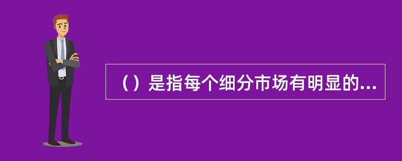 （）是指每个细分市场有明显的区分标准，让销售机构能够清楚地认识不同细分市场的客户差异，提供个性化的产品和服务，以确保营销策略具有针对性。