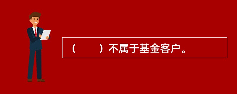 （　　）不属于基金客户。