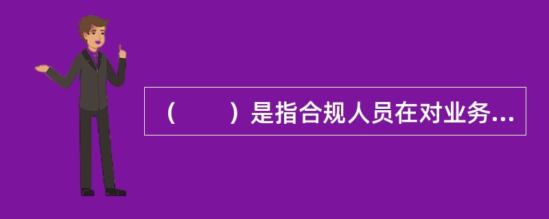 （　　）是指合规人员在对业务部门进行核查时，应当坚持统一标准来对违规行为风险进行评估和报告。