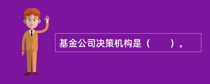 基金公司决策机构是（　　）。