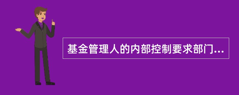 基金管理人的内部控制要求部门设置体现权责明确.相互制约的原则，其中不包括（）。