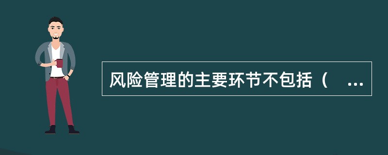 风险管理的主要环节不包括（　　）