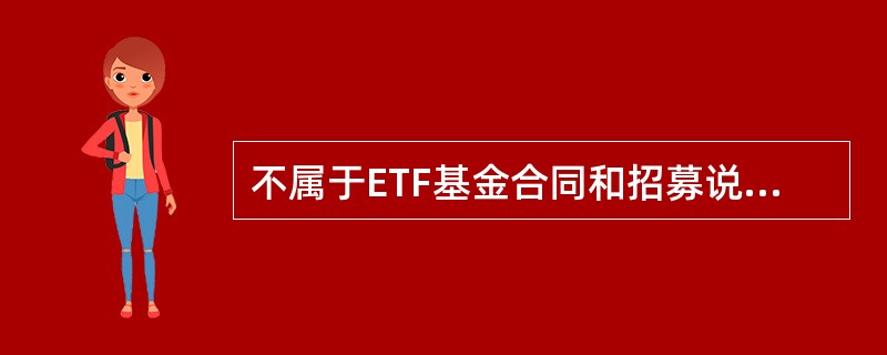 不属于ETF基金合同和招募说明书中，需明确说明的有（）。